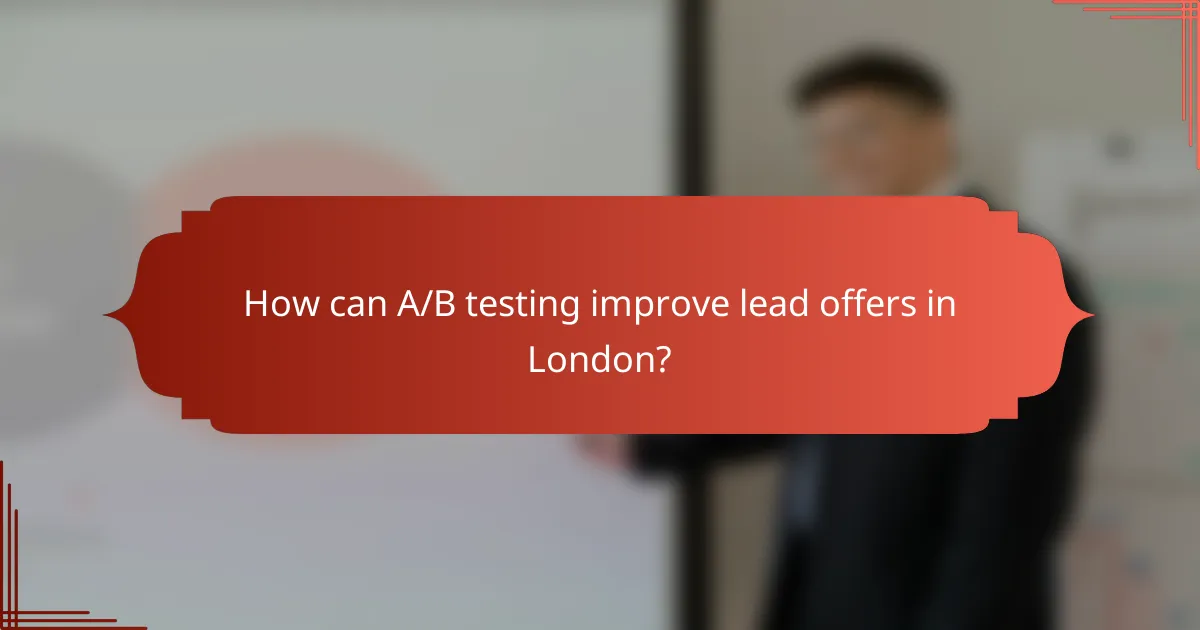 How can A/B testing improve lead offers in London?