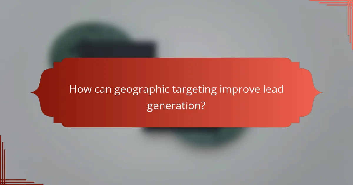 How can geographic targeting improve lead generation?
