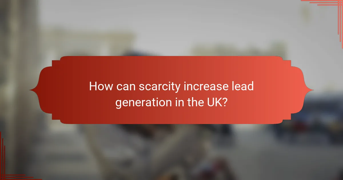 How can scarcity increase lead generation in the UK?