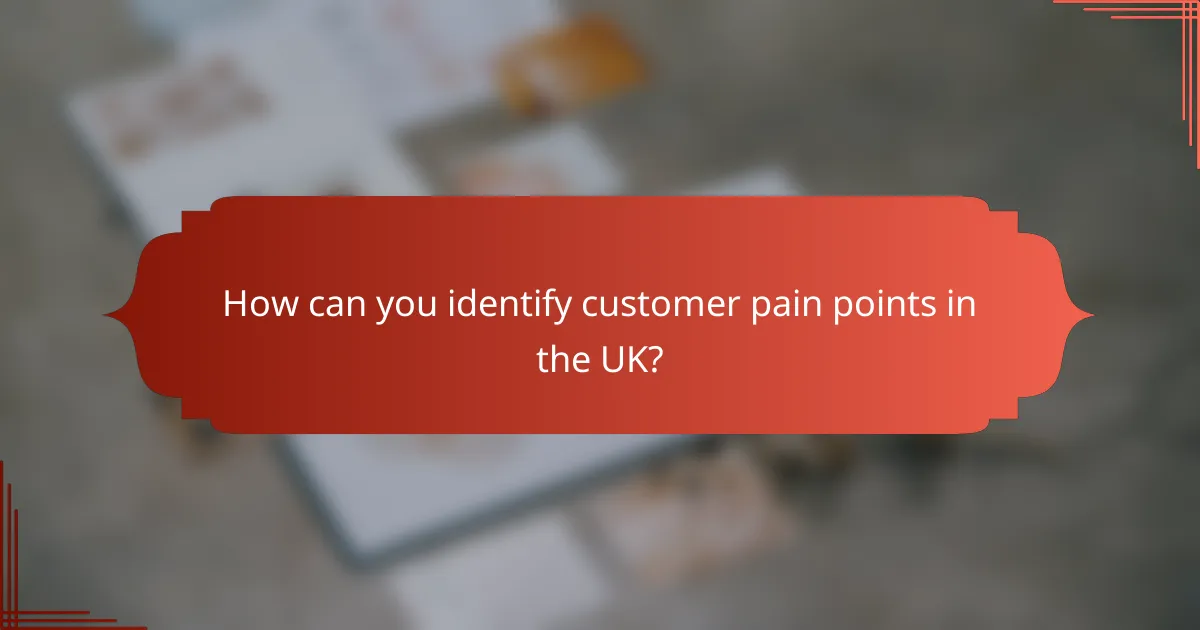 How can you identify customer pain points in the UK?