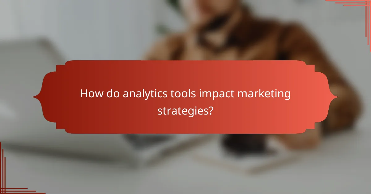 How do analytics tools impact marketing strategies?