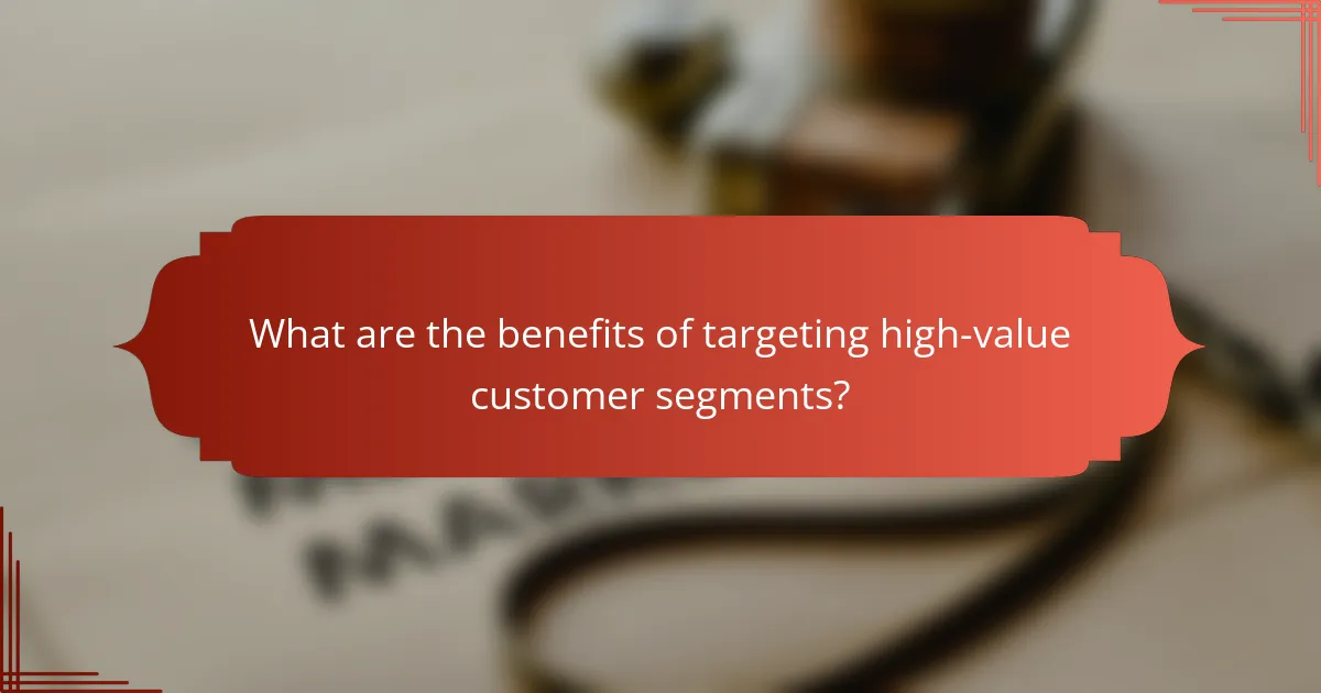 What are the benefits of targeting high-value customer segments?