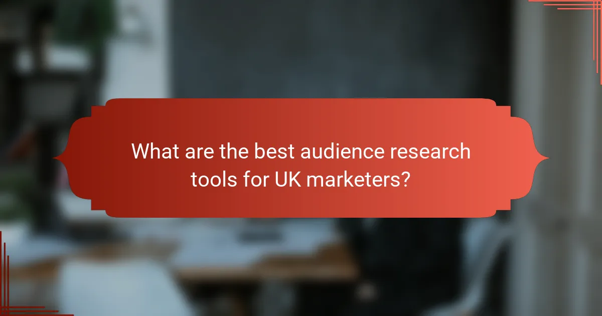 What are the best audience research tools for UK marketers?
