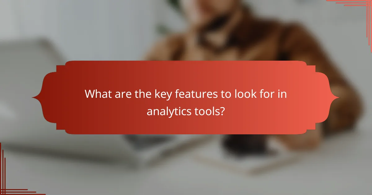 What are the key features to look for in analytics tools?