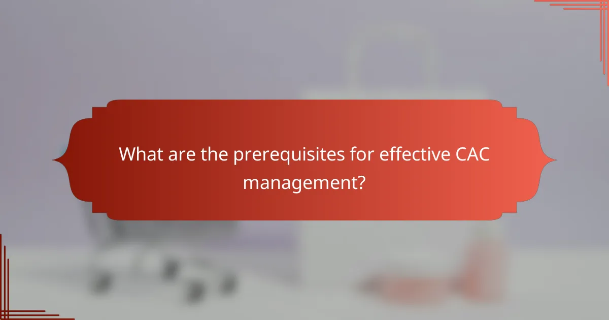 What are the prerequisites for effective CAC management?