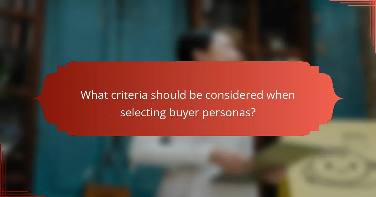 What criteria should be considered when selecting buyer personas?