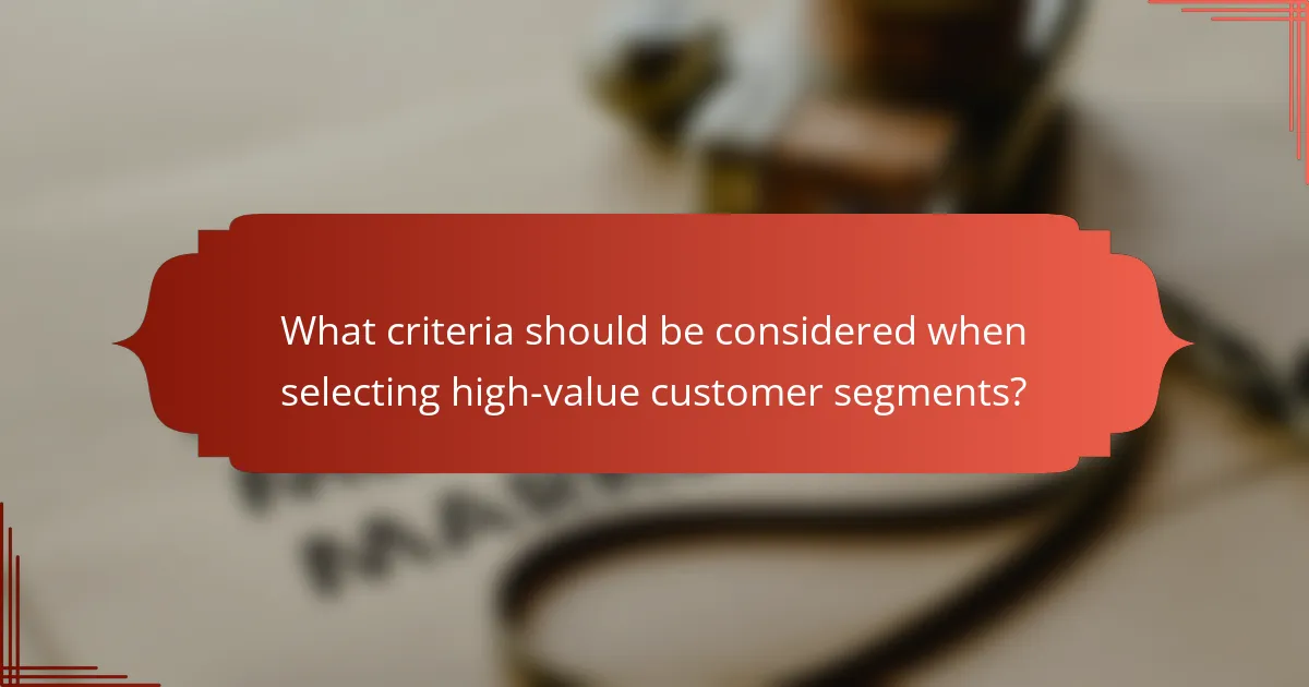 What criteria should be considered when selecting high-value customer segments?