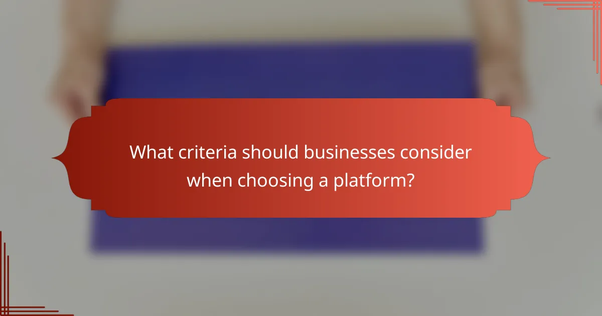 What criteria should businesses consider when choosing a platform?