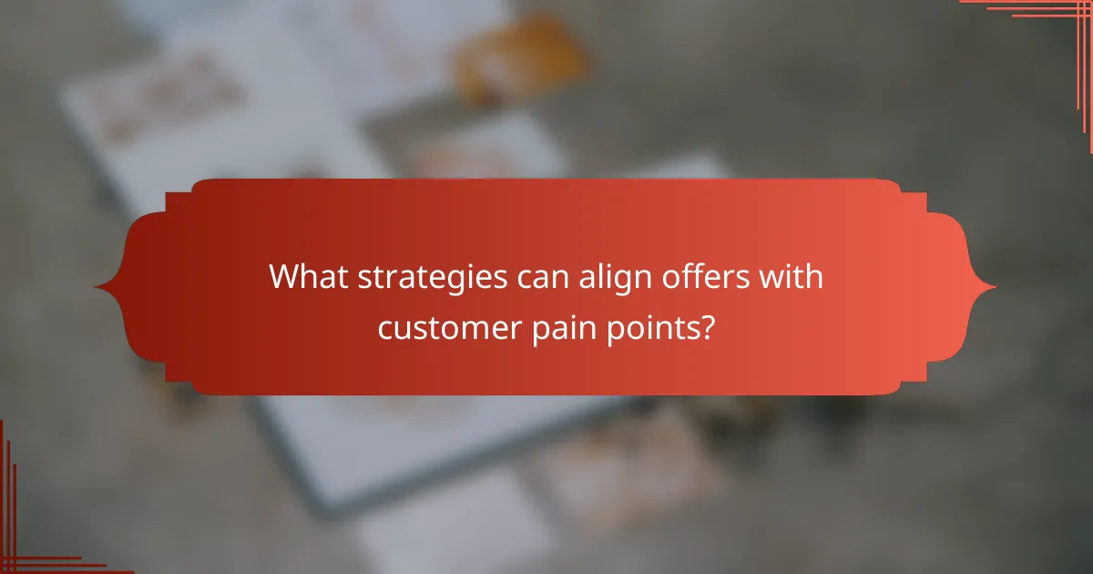 What strategies can align offers with customer pain points?