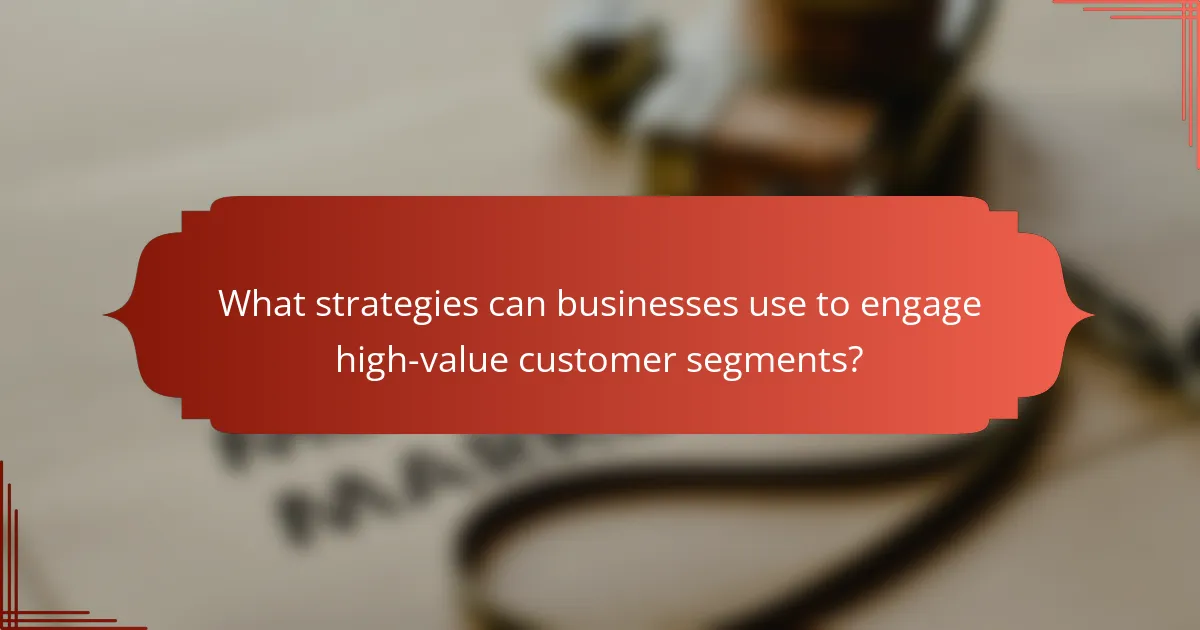 What strategies can businesses use to engage high-value customer segments?