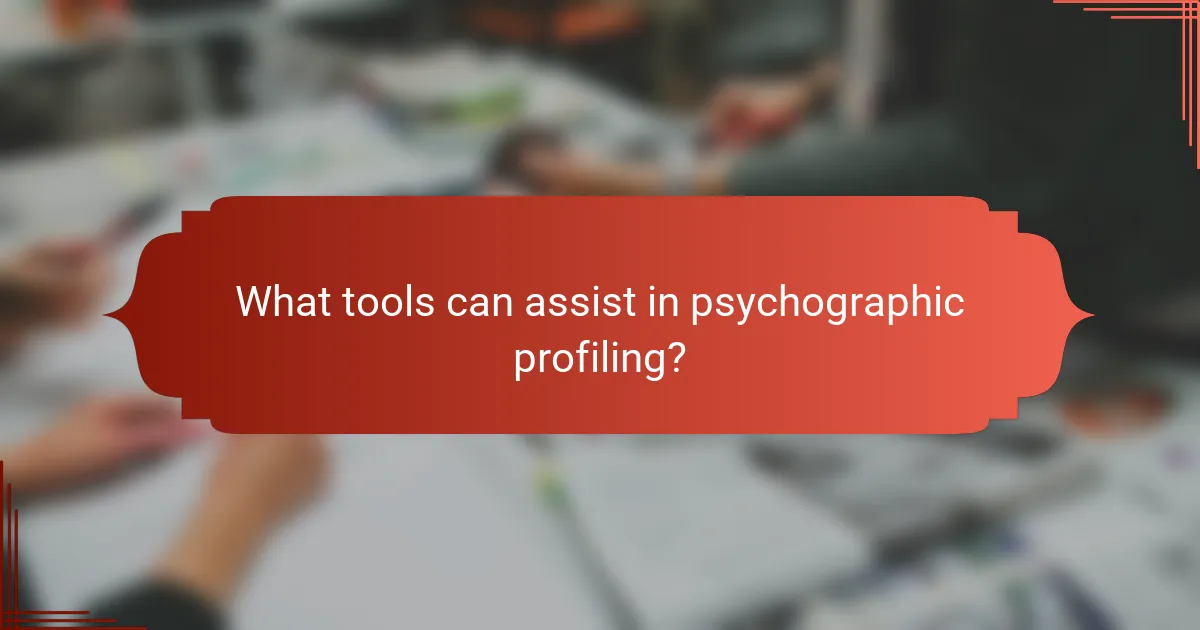 What tools can assist in psychographic profiling?