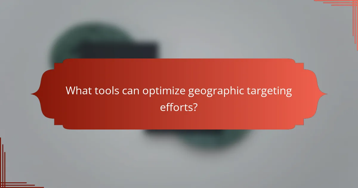 What tools can optimize geographic targeting efforts?